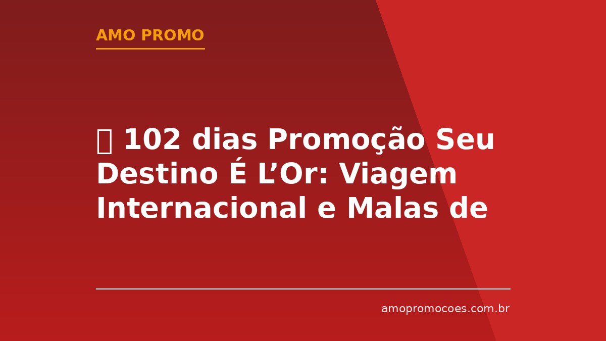 ⏰ 102 dias Promoção Seu Destino É L’Or: Viagem Internacional e Malas de Bordo para Ganhar