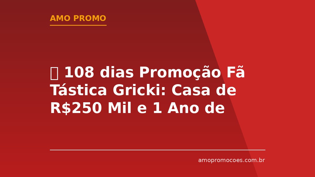 ⏰ 108 dias Promoção Fã Tástica Gricki: Casa de R$250 Mil e 1 Ano de Supermercado Grátis (Interior de SP)