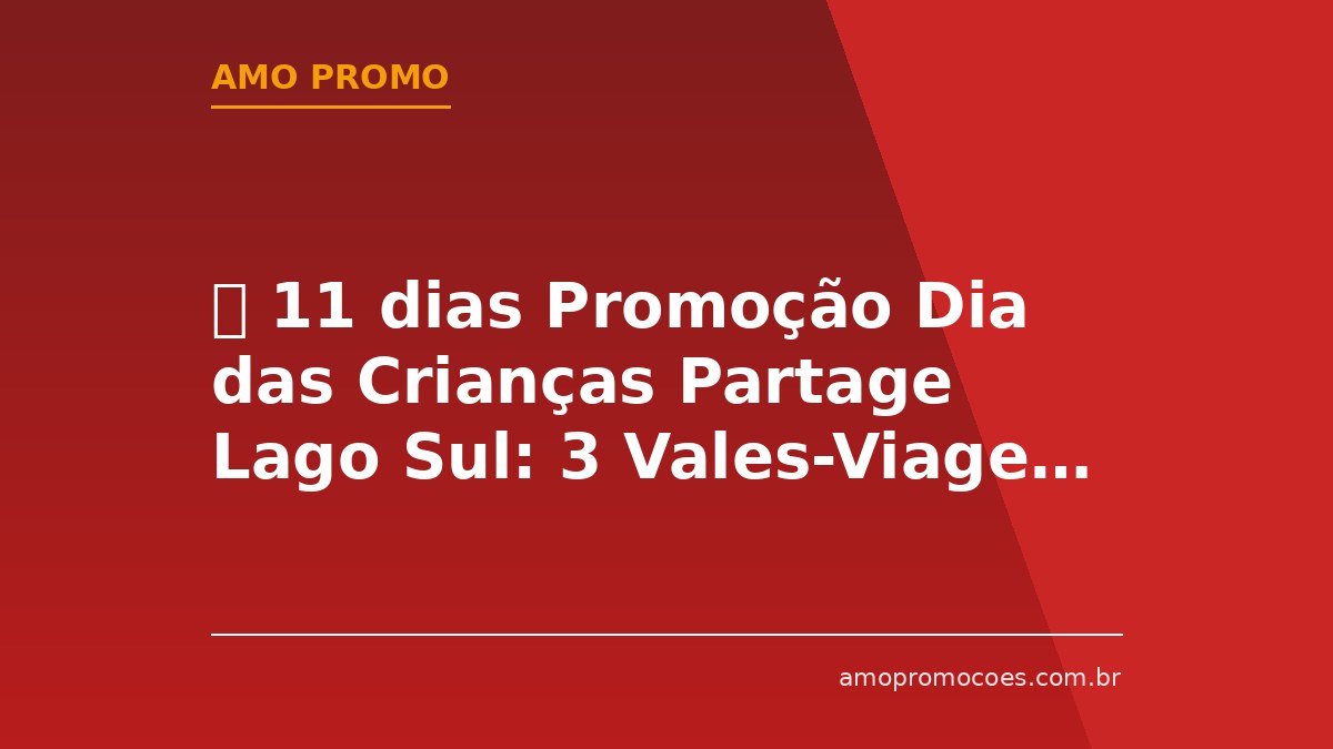 ⏰ 11 dias Promoção Dia das Crianças Partage Lago Sul: 3 Vales-Viagem CVC de R$50.000,00 para Orlando (DF)