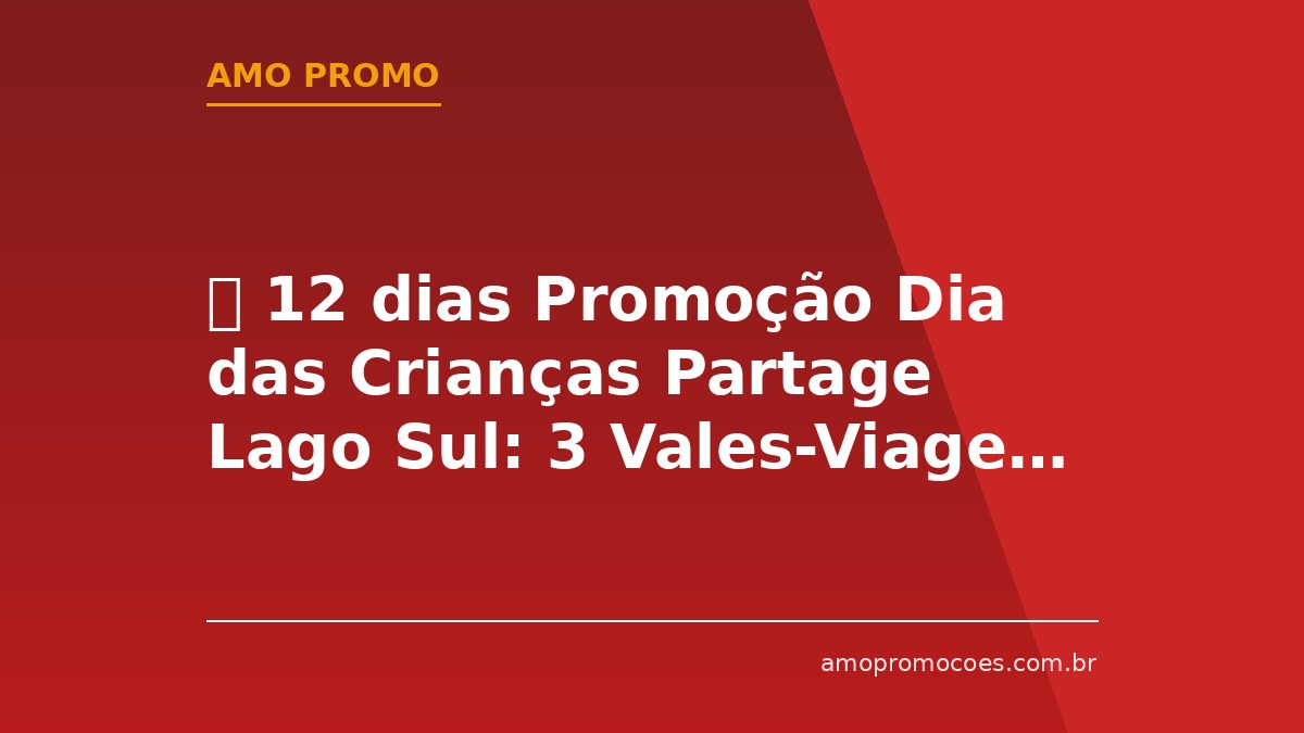⏰ 12 dias Promoção Dia das Crianças Partage Lago Sul: 3 Vales-Viagem CVC de R$50.000,00 para Orlando (DF)