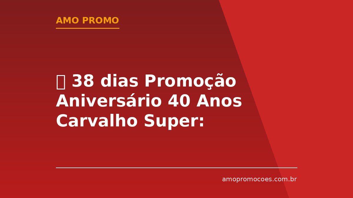 ⏰ 38 dias Promoção Aniversário 40 Anos Carvalho Super: Vales-Compras de até R$40.000 no MA e PI