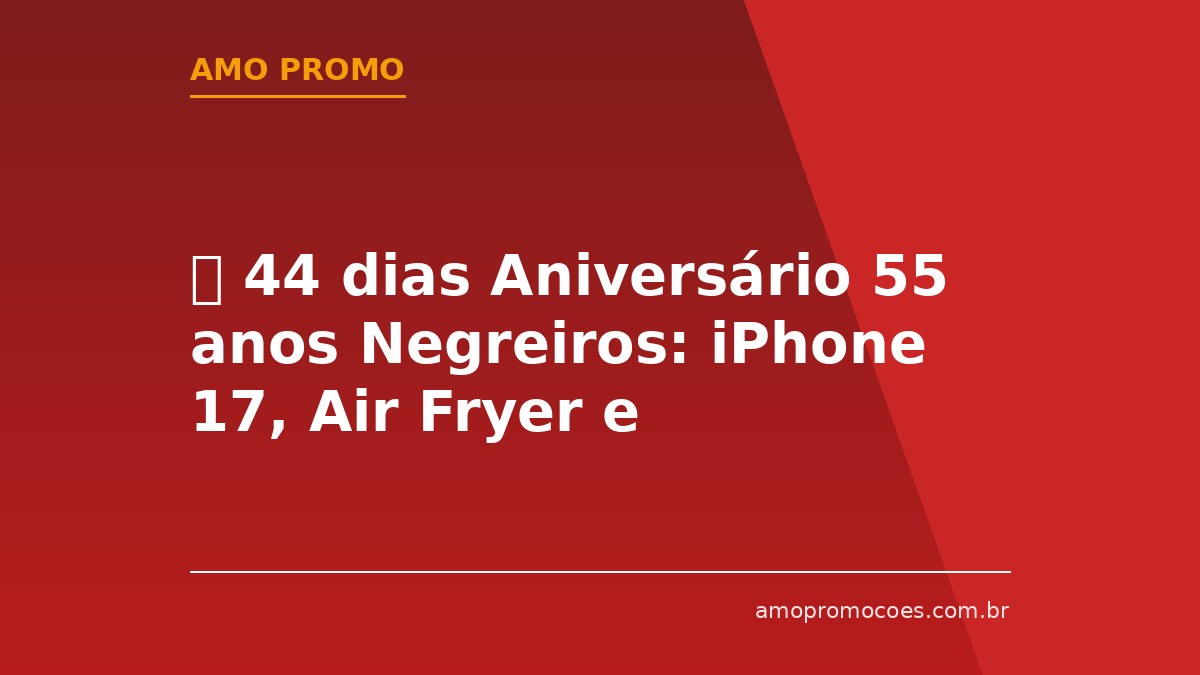 ⏰ 44 dias Aniversário 55 anos Negreiros: iPhone 17, Air Fryer e Vales-Compras de até R$2.000 (São Paulo)
