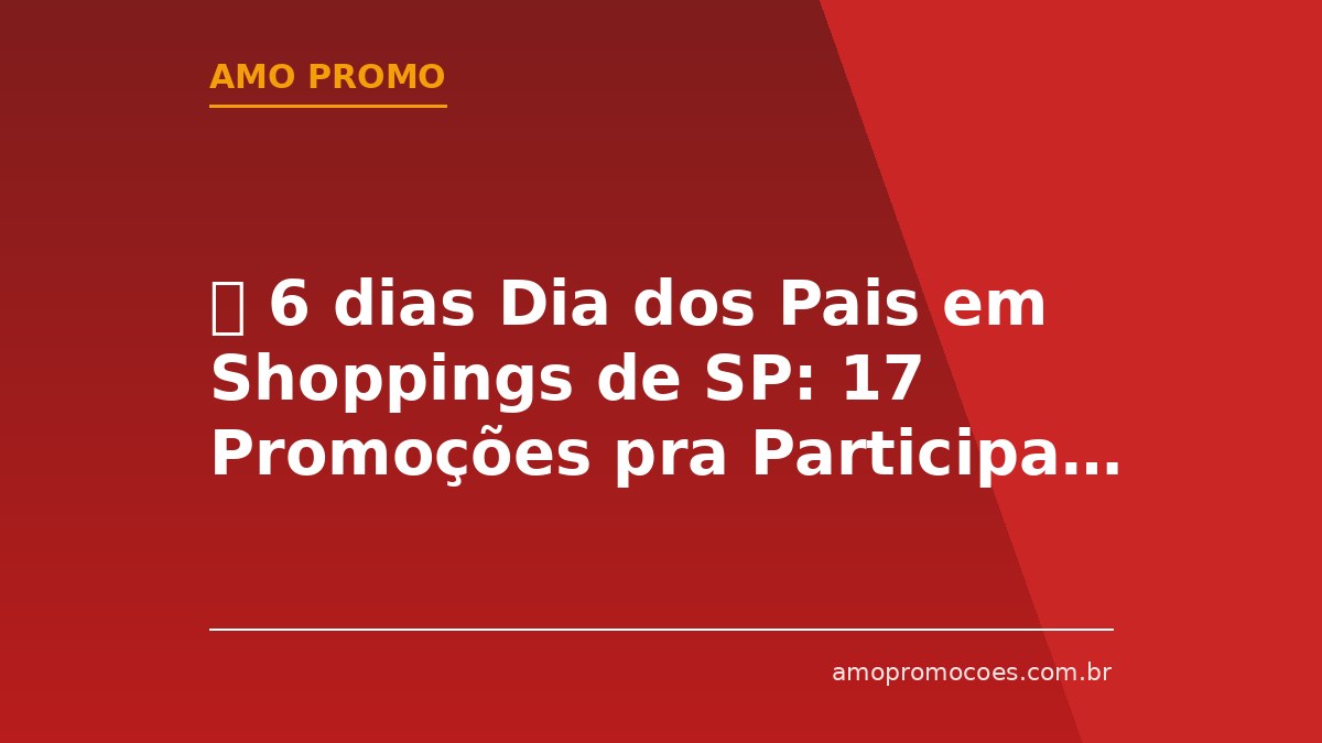 ⏰ 6 dias Dia dos Pais em Shoppings de SP: 17 Promoções pra Participar Ainda Essa Semana!