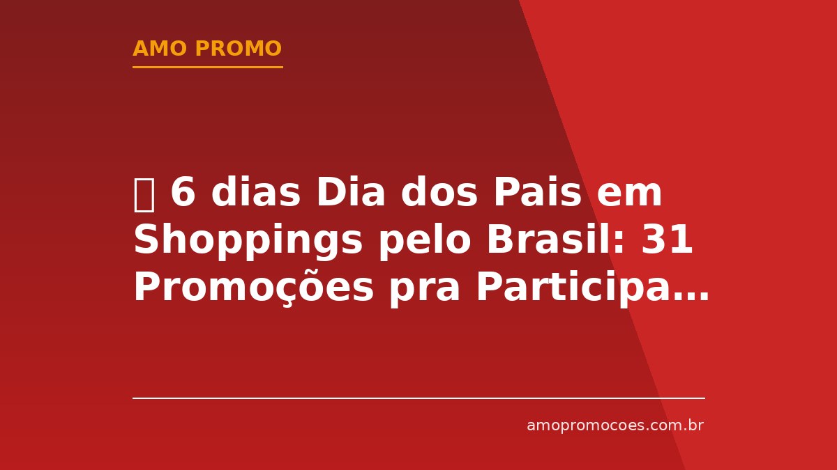 ⏰ 6 dias Dia dos Pais em Shoppings pelo Brasil: 31 Promoções pra Participar Ainda Essa Semana!