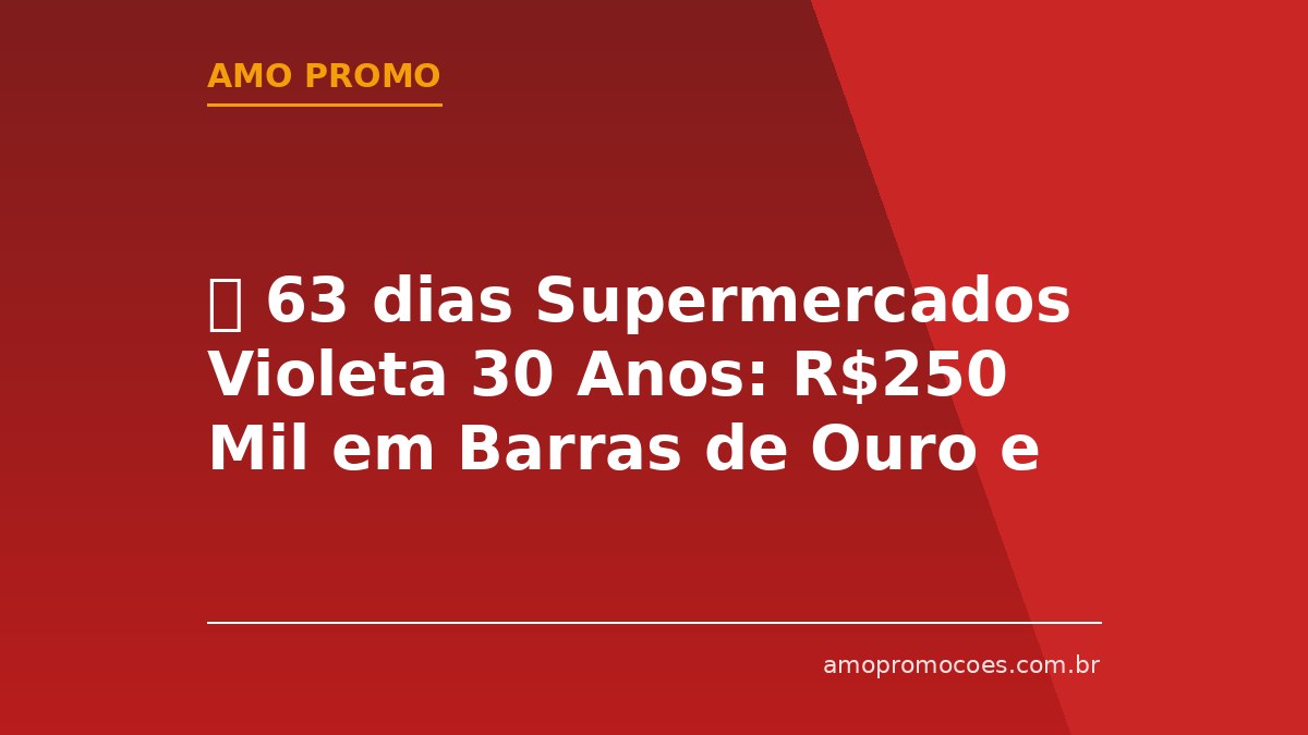 ⏰ 63 dias Supermercados Violeta 30 Anos: R$250 Mil em Barras de Ouro e Mais 30 Prêmios (São Paulo)