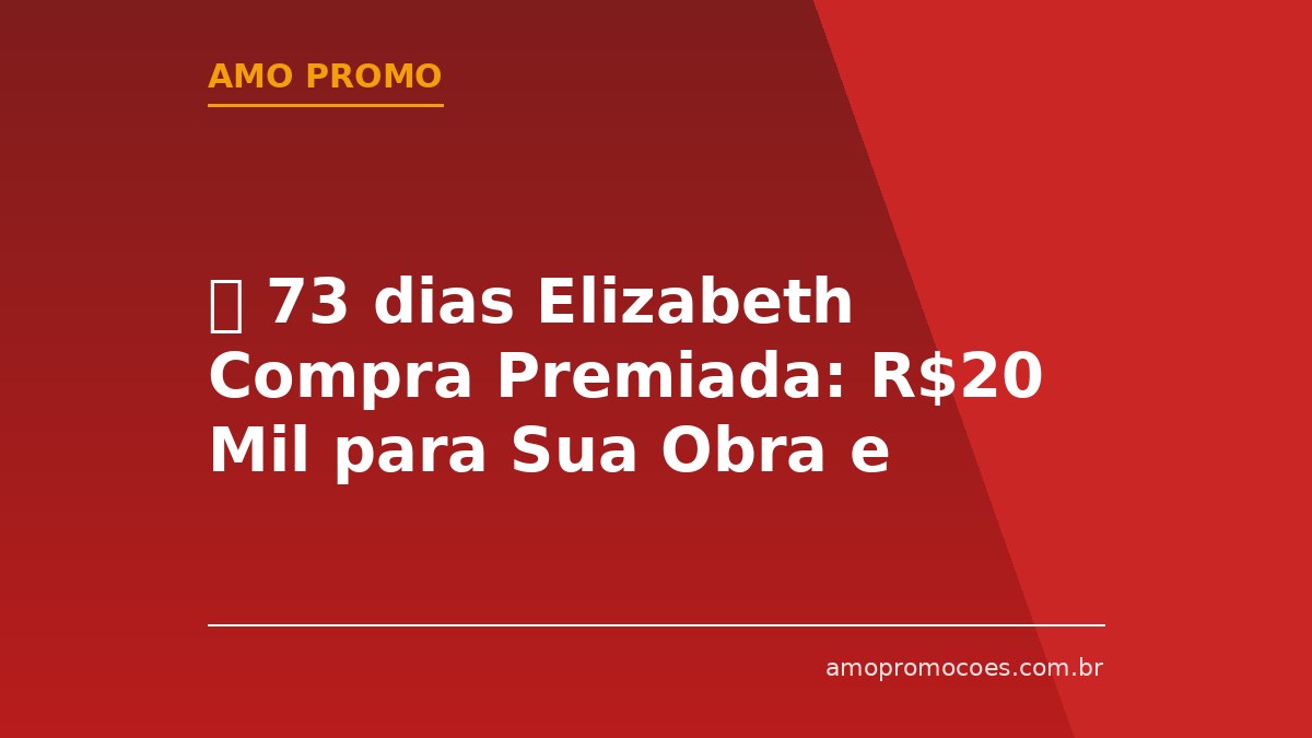 ⏰ 73 dias Elizabeth Compra Premiada: R$20 Mil para Sua Obra e Vale-Compras na Hora