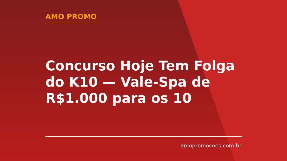 Concurso Hoje Tem Folga do K10 — Vale-Spa de R$1.000 para os 10 Melhores Textos