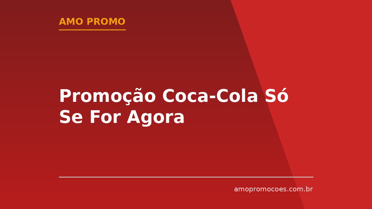 Promoção Coca-Cola Só Se For Agora