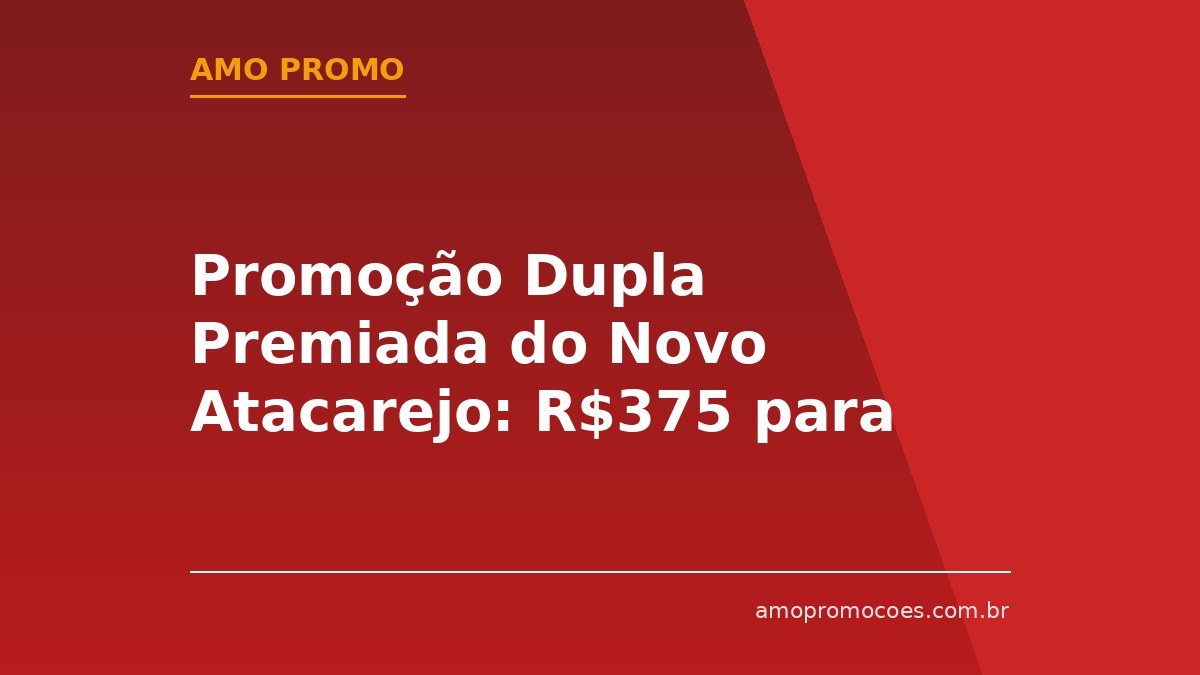 Promoção Dupla Premiada do Novo Atacarejo: R$375 para Você e R$375 para um Amigo