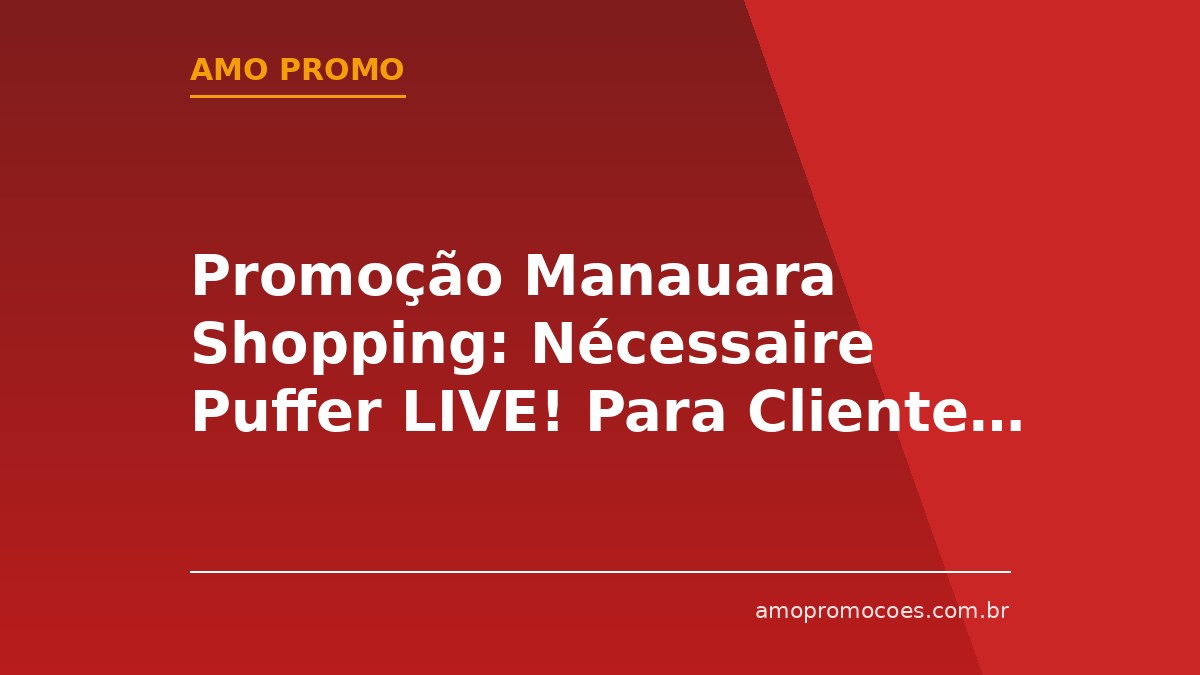 Promoção Manauara Shopping: Nécessaire Puffer LIVE! Para Clientes do Programa de Benefícios (Manaus)